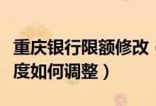 重庆银行限额修改（重庆银行信用卡的临时额度如何调整）