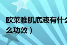 欧莱雅肌底液有什么功效（欧莱雅肌底液有什么功效）