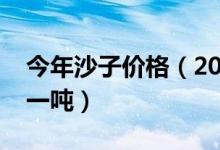 今年沙子价格（2014年最新沙子价格多少钱一吨）