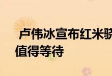  卢伟冰宣布红米骁龙855旗舰：性价比之王值得等待 