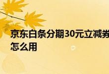 京东白条分期30元立减券怎么用 京东白条分期30元立减券怎么用