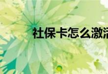 社保卡怎么激活 可以全国通用吗 