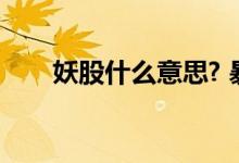 妖股什么意思? 暴跌妖股是什么意思 