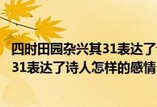 四时田园杂兴其31表达了诗人怎样的情感（四时田园杂兴其31表达了诗人怎样的感情）