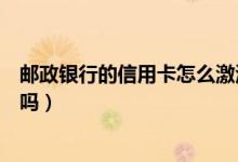 邮政银行的信用卡怎么激活（邮政银行信用卡能在网上激活吗）