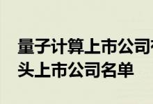 量子计算上市公司有哪些2021年量子计算龙头上市公司名单