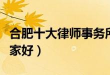 合肥十大律师事务所排名（合肥律师事务所哪家好）