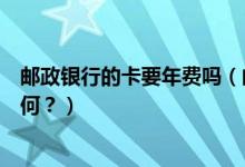 邮政银行的卡要年费吗（邮政银行信用卡年费没按时交会如何？）