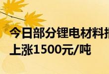 今日部分锂电材料报价涨跌互现电池级碳酸锂上涨1500元/吨