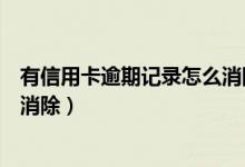 有信用卡逾期记录怎么消除（渣打银行信用卡逾期记录如何消除）