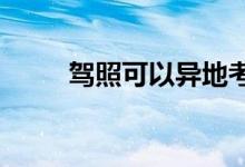  驾照可以异地考试了大学生有福了 