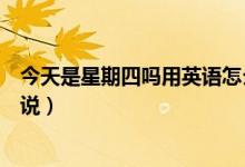 今天是星期四吗用英语怎么写（今天是星期四吗用英语怎么说）