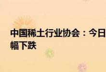 中国稀土行业协会：今日稀土价格指数为304.9较上周五小幅下跌