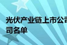光伏产业链上市公司有哪些光伏产业链上市公司名单