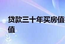 贷款三十年买房值得吗 贷款三十年买房值不值
