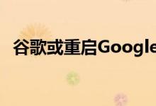  谷歌或重启GoogleGlass项目融入AR技术 