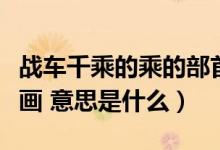 战车千乘的乘的部首是什么（除掉部首有多少画 意思是什么）