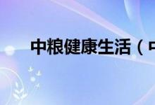 中粮健康生活（中粮健康生活是什么）