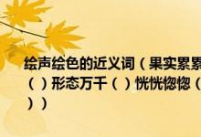 绘声绘色的近义词（果实累累（）波澜壮阔（）水天相接（）栩栩如生（）形态万千（）恍恍惚惚（）恍然大悟（）无论如何（）独一无二（））
