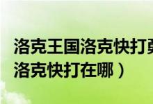 洛克王国洛克快打勇士碎片怎么刷（洛克王国洛克快打在哪）