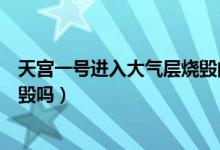 天宫一号进入大气层烧毁的原因（天宫一号将再入大气层烧毁吗）