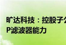 旷达科技：控股子公司NSD具备稳定供应WLP滤波器能力