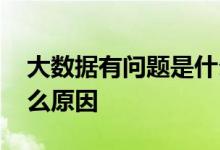 大数据有问题是什么意思 大数据有问题是什么原因