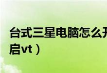 台式三星电脑怎么开机（三星台式电脑如何开启vt）