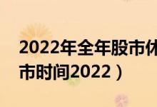 2022年全年股市休市安排表（股市清明节休市时间2022）