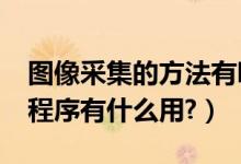 图像采集的方法有哪些（windows图像采集程序有什么用?）