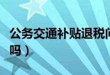 公务交通补贴退税问题（一年退17280是真的吗）