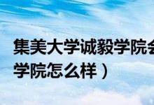 集美大学诚毅学院会转公办吗（集美大学诚毅学院怎么样）