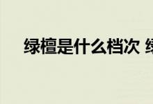 绿檀是什么档次 绿檀怎样才能越来越绿 