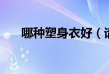 哪种塑身衣好（请问什么塑身衣好呢）