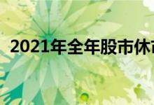 2021年全年股市休市安排时间表（完整版）