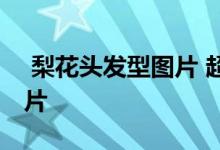 梨花头发型图片 超好看的几款女生梨花头图片 