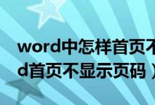 word中怎样首页不显示页码（怎样设置word首页不显示页码）