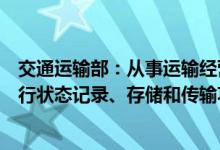 交通运输部：从事运输经营的自动驾驶汽车应当具备车辆运行状态记录、存储和传输功能