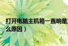 打开电脑主机箱一直响是为什么（电脑主机箱突然很响是什么原因）