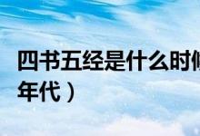 四书五经是什么时候出现的（四书五经是什么年代）