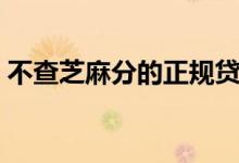 不查芝麻分的正规贷款（不查芝麻分的网贷）