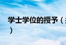 学士学位的授予（授予学士学位是什么意思?）