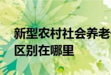 新型农村社会养老保险指的是什么 与老农保区别在哪里 