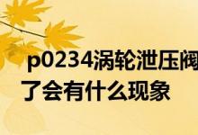  p0234涡轮泄压阀坏了的症状 涡轮泄压阀坏了会有什么现象 