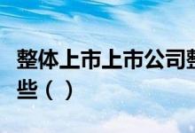整体上市上市公司整体上市概念上市公司有哪些（）