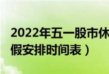 2022年五一股市休市几天（2022全年股市放假安排时间表）