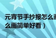 元宵节手抄报怎么画简单的（元宵节手抄报怎么画简单好看）