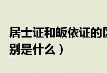 居士证和皈依证的区别（居士证和皈依证的区别是什么）