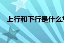  上行和下行是什么意思 上行和下行的意思 