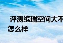  评测缤瑞空间大不大及吉利缤瑞车门板材料怎么样 